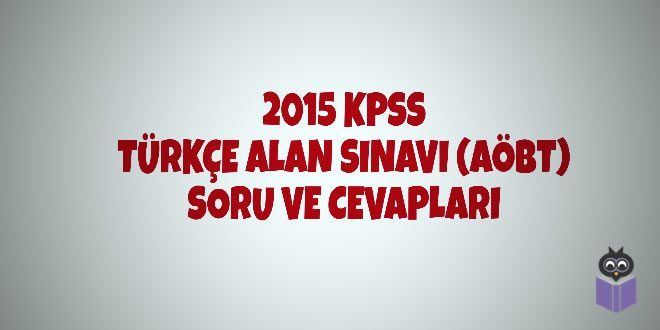 2015 KPSS Türkçe Alan Sınavı (AÖBT) Soru ve Cevapları