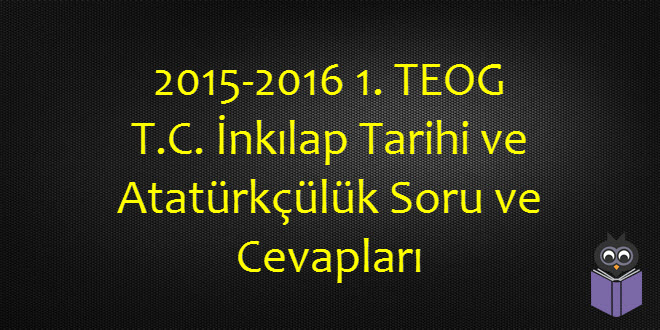 2015-2016 1. TEOG T.C. İnkılap Tarihi ve Atatürkçülük Soru ve Cevapları